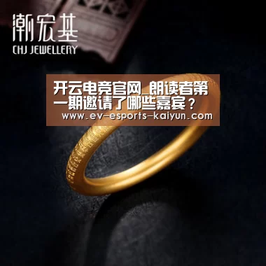开云电竞官网_朗读者第一期邀请了哪些嘉宾?朗读者是什么综艺节目?(图1) 开云移动端