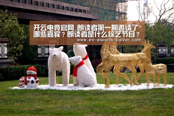 开云电竞官网_朗读者第一期邀请了哪些嘉宾?朗读者是什么综艺节目?(图2) 开云电竞官网