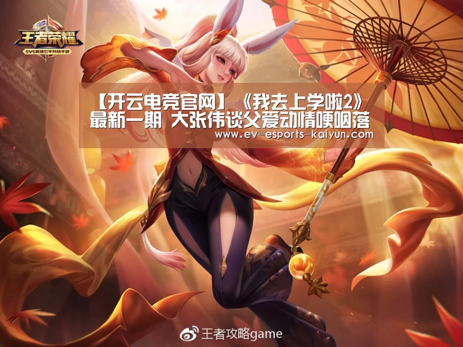 【开云电竞官网】《我去上学啦2》最新一期 大张伟谈父爱动情哽咽落泪(图1) 开云全站下载