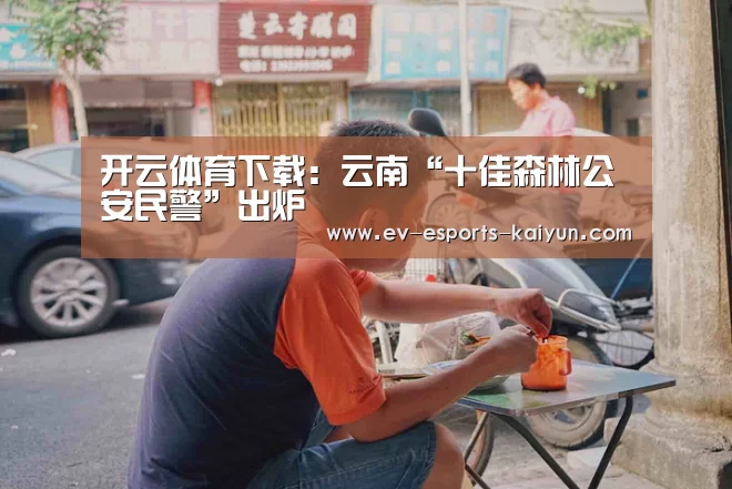 开云体育下载:云南“十佳森林公安民警”出炉(图2) 开云移动端